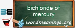 WordMeaning blackboard for bichloride of mercury